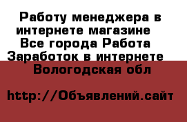 Работу менеджера в интернете магазине. - Все города Работа » Заработок в интернете   . Вологодская обл.